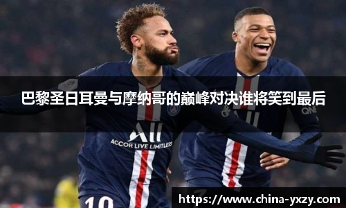巴黎圣日耳曼与摩纳哥的巅峰对决谁将笑到最后