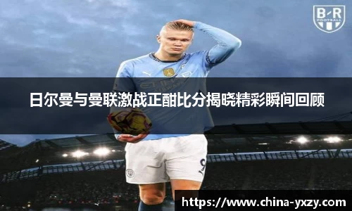 日尔曼与曼联激战正酣比分揭晓精彩瞬间回顾
