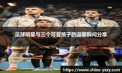 足球明星与三个可爱孩子的温馨瞬间分享